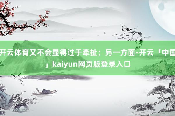 开云体育又不会显得过于牵扯；另一方面-开云「中国」kaiyun网页版登录入口