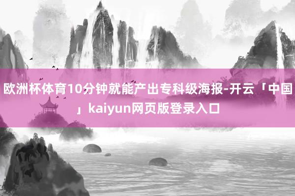 欧洲杯体育10分钟就能产出专科级海报-开云「中国」kaiyun网页版登录入口
