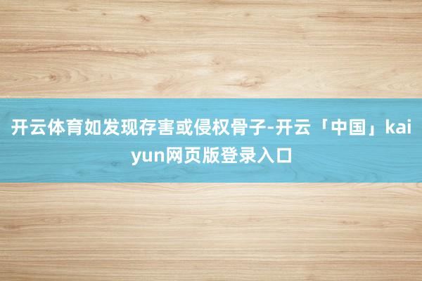 开云体育如发现存害或侵权骨子-开云「中国」kaiyun网页版登录入口