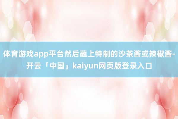 体育游戏app平台然后蘸上特制的沙茶酱或辣椒酱-开云「中国」kaiyun网页版登录入口