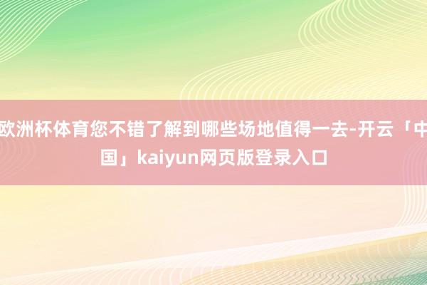 欧洲杯体育您不错了解到哪些场地值得一去-开云「中国」kaiyun网页版登录入口