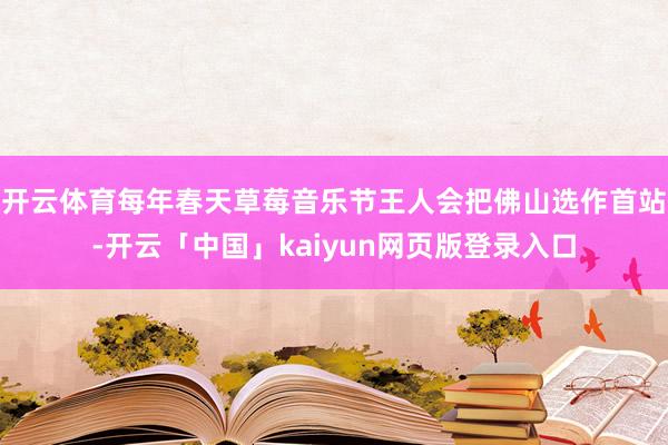 开云体育每年春天草莓音乐节王人会把佛山选作首站-开云「中国」kaiyun网页版登录入口