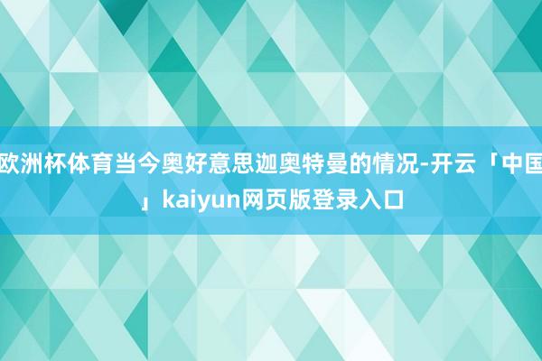 欧洲杯体育当今奥好意思迦奥特曼的情况-开云「中国」kaiyun网页版登录入口