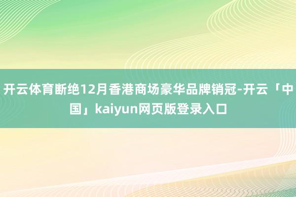 开云体育断绝12月香港商场豪华品牌销冠-开云「中国」kaiyun网页版登录入口