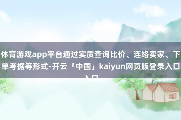 体育游戏app平台通过实质查询比价、连络卖家、下单考据等形式-开云「中国」kaiyun网页版登录入口