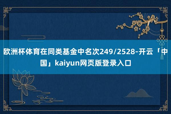 欧洲杯体育在同类基金中名次249/2528-开云「中国」kaiyun网页版登录入口