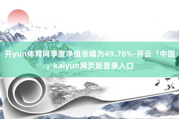 开yun体育网季度净值涨幅为49.78%-开云「中国」kaiyun网页版登录入口