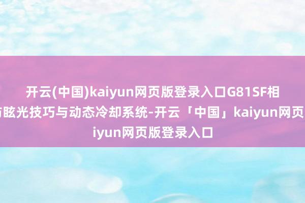 开云(中国)kaiyun网页版登录入口G81SF相似配备了防眩光技巧与动态冷却系统-开云「中国」kaiyun网页版登录入口