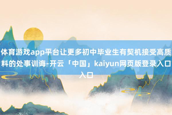 体育游戏app平台让更多初中毕业生有契机接受高质料的处事训诲-开云「中国」kaiyun网页版登录入口