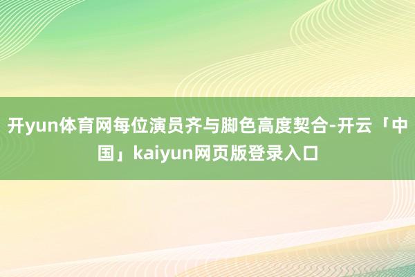 开yun体育网每位演员齐与脚色高度契合-开云「中国」kaiyun网页版登录入口