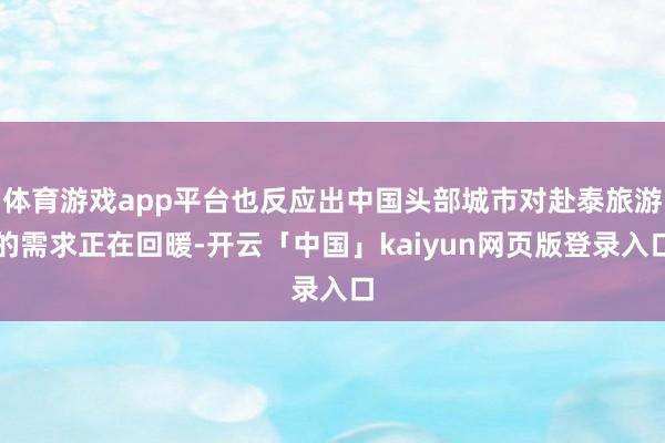 体育游戏app平台也反应出中国头部城市对赴泰旅游的需求正在回暖-开云「中国」kaiyun网页版登录入口