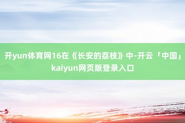 开yun体育网16在《长安的荔枝》中-开云「中国」kaiyun网页版登录入口