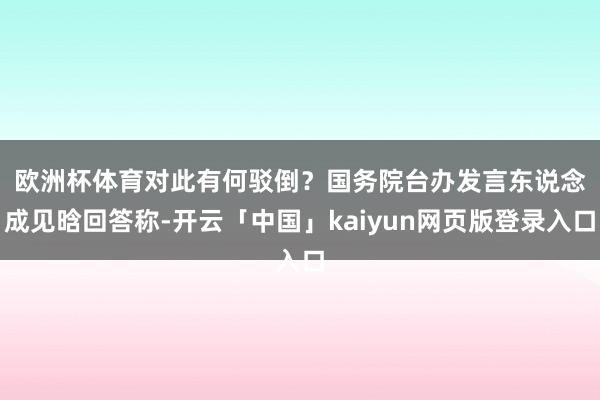 欧洲杯体育对此有何驳倒? 国务院台办发言东说念成见晗回答称-开云「中国」kaiyun网页版登录入口
