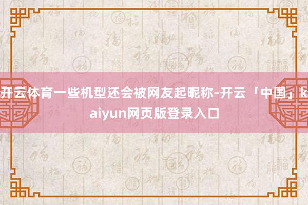 开云体育一些机型还会被网友起昵称-开云「中国」kaiyun网页版登录入口