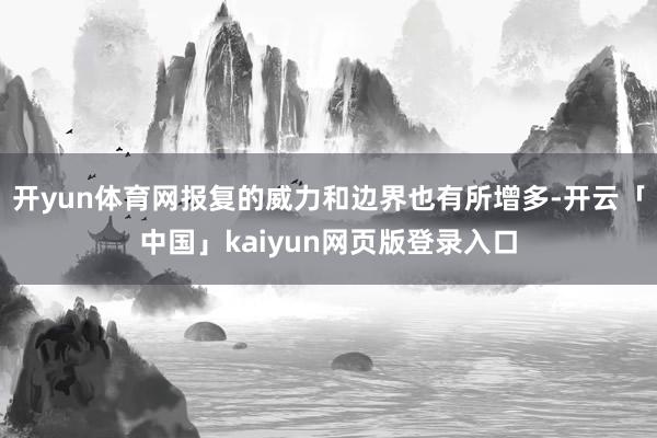 开yun体育网报复的威力和边界也有所增多-开云「中国」kaiyun网页版登录入口