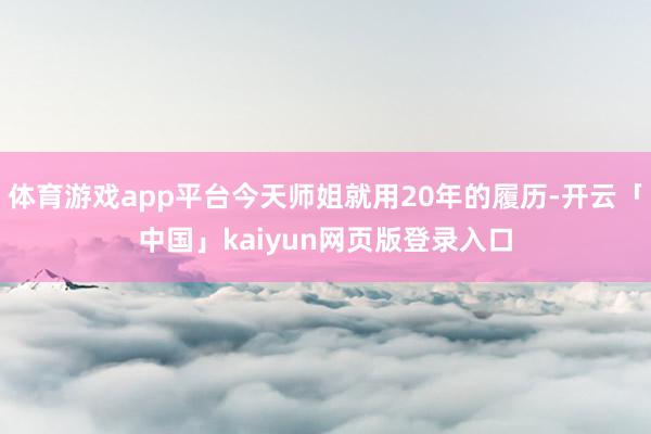 体育游戏app平台今天师姐就用20年的履历-开云「中国」kaiyun网页版登录入口
