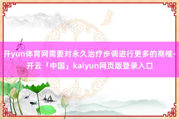 开yun体育网需要对永久治疗步调进行更多的商榷-开云「中国」kaiyun网页版登录入口