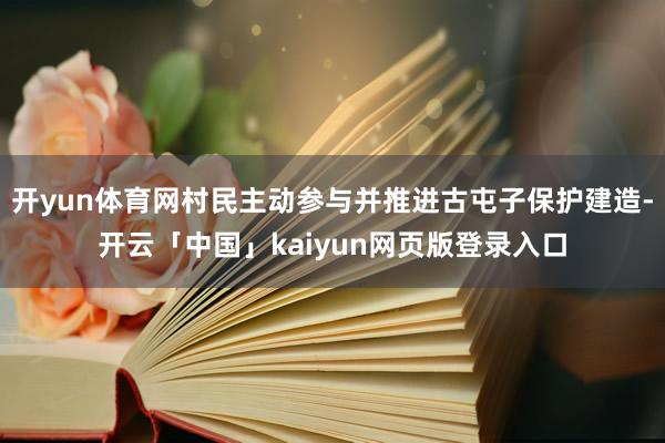 开yun体育网村民主动参与并推进古屯子保护建造-开云「中国」kaiyun网页版登录入口