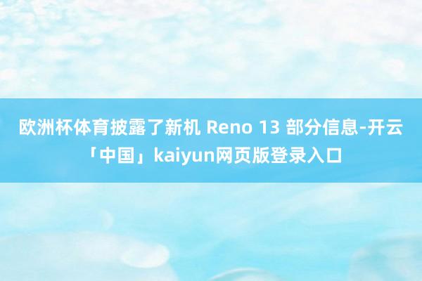 欧洲杯体育披露了新机 Reno 13 部分信息-开云「中国」kaiyun网页版登录入口