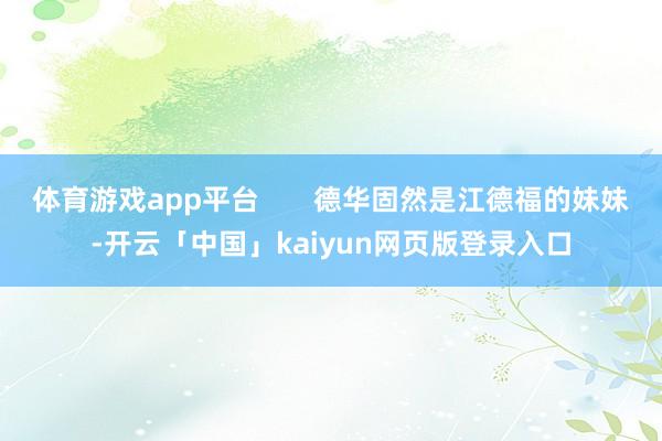 体育游戏app平台 德华固然是江德福的妹妹-开云「中国」kaiyun网页版登录入口