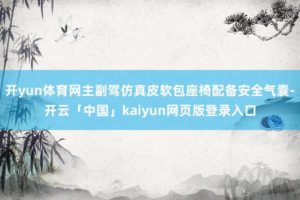 开yun体育网主副驾仿真皮软包座椅配备安全气囊-开云「中国」kaiyun网页版登录入口