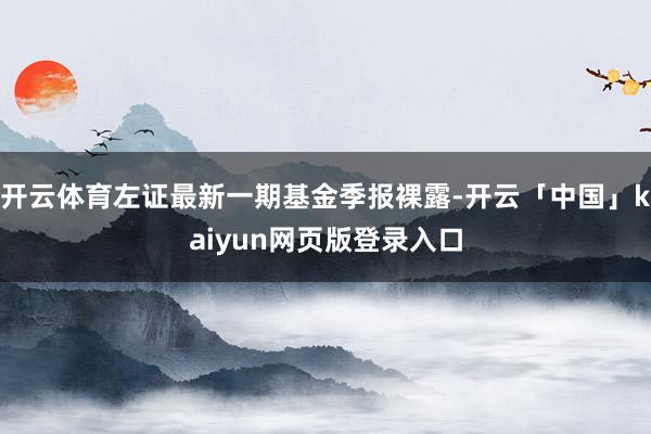 开云体育左证最新一期基金季报裸露-开云「中国」kaiyun网页版登录入口