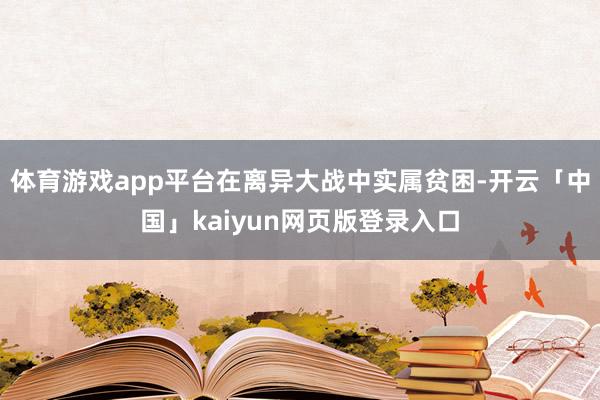 体育游戏app平台在离异大战中实属贫困-开云「中国」kaiyun网页版登录入口