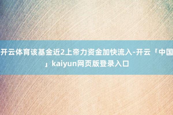 开云体育该基金近2上帝力资金加快流入-开云「中国」kaiyun网页版登录入口
