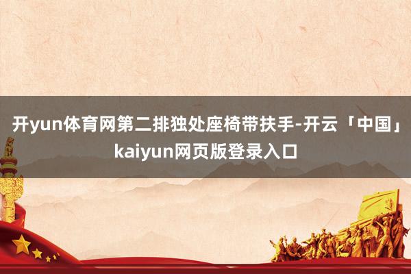 开yun体育网第二排独处座椅带扶手-开云「中国」kaiyun网页版登录入口