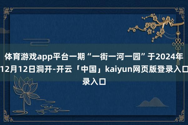 体育游戏app平台一期“一街一河一园”于2024年12月12日洞开-开云「中国」kaiyun网页版登录入口