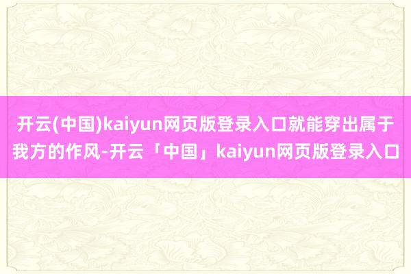 开云(中国)kaiyun网页版登录入口就能穿出属于我方的作风-开云「中国」kaiyun网页版登录入口