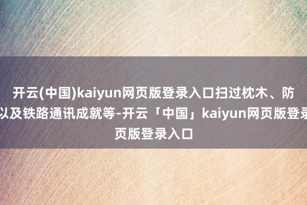 开云(中国)kaiyun网页版登录入口扫过枕木、防护网以及铁路通讯成就等-开云「中国」kaiyun网页版登录入口