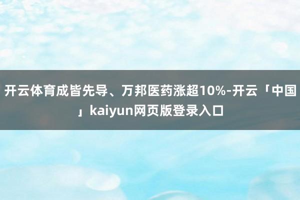 开云体育成皆先导、万邦医药涨超10%-开云「中国」kaiyun网页版登录入口