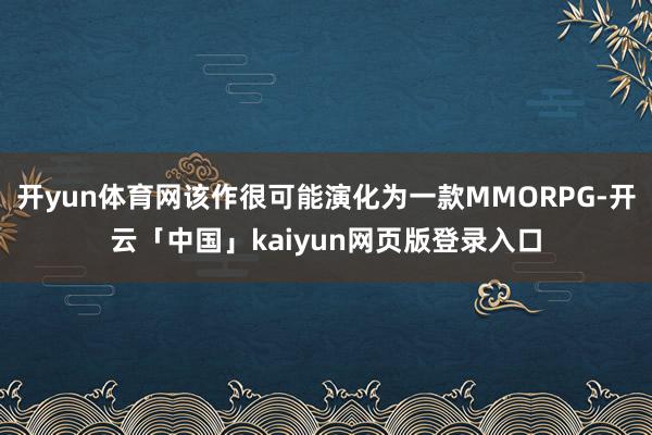 开yun体育网该作很可能演化为一款MMORPG-开云「中国」kaiyun网页版登录入口