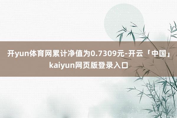 开yun体育网累计净值为0.7309元-开云「中国」kaiyun网页版登录入口