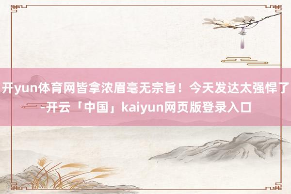 开yun体育网皆拿浓眉毫无宗旨!今天发达太强悍了-开云「中国」kaiyun网页版登录入口