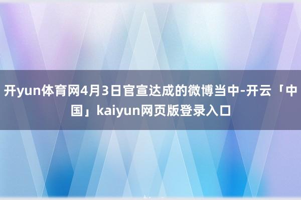 开yun体育网4月3日官宣达成的微博当中-开云「中国」kaiyun网页版登录入口