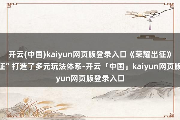 开云(中国)kaiyun网页版登录入口《荣耀出征》围绕“出征”打造了多元玩法体系-开云「中国」kaiyun网页版登录入口