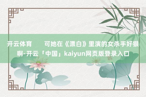 开云体育 可她在《漂白》里演的女杀手好狠啊-开云「中国」kaiyun网页版登录入口