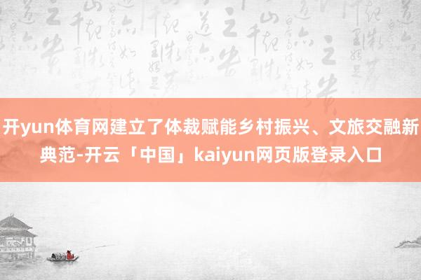 开yun体育网建立了体裁赋能乡村振兴、文旅交融新典范-开云「中国」kaiyun网页版登录入口