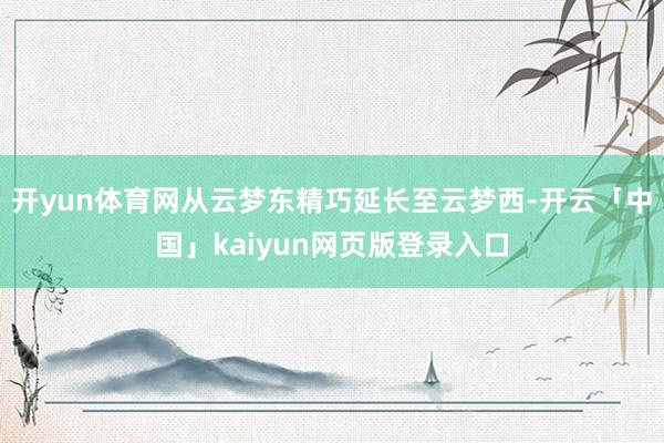 开yun体育网从云梦东精巧延长至云梦西-开云「中国」kaiyun网页版登录入口