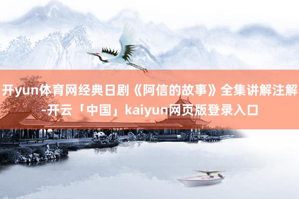 开yun体育网经典日剧《阿信的故事》全集讲解注解-开云「中国」kaiyun网页版登录入口