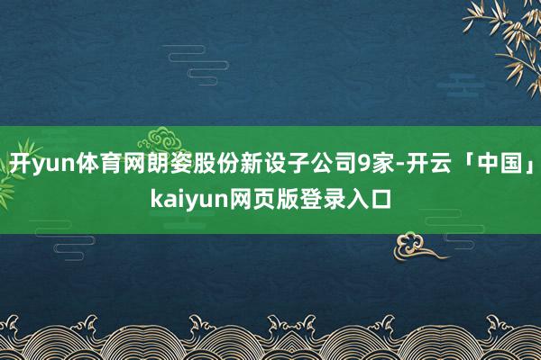 开yun体育网朗姿股份新设子公司9家-开云「中国」kaiyun网页版登录入口