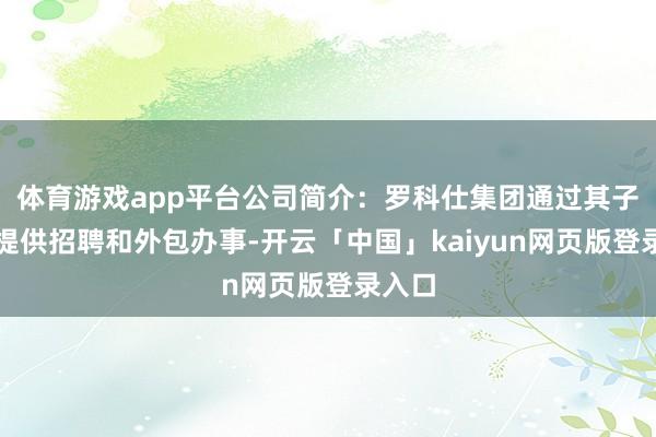 体育游戏app平台公司简介：罗科仕集团通过其子公司提供招聘和外包办事-开云「中国」kaiyun网页版登录入口