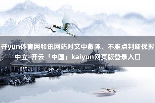 开yun体育网和讯网站对文中敷陈、不雅点判断保握中立-开云「中国」kaiyun网页版登录入口
