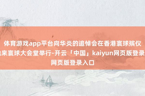 体育游戏app平台向华炎的追悼会在香港寰球殡仪馆地来寰球大会堂举行-开云「中国」kaiyun网页版登录入口
