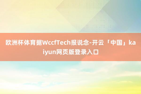 欧洲杯体育据WccfTech报说念-开云「中国」kaiyun网页版登录入口