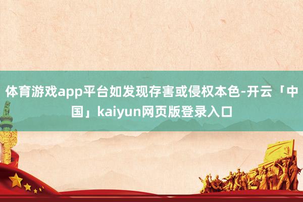 体育游戏app平台如发现存害或侵权本色-开云「中国」kaiyun网页版登录入口