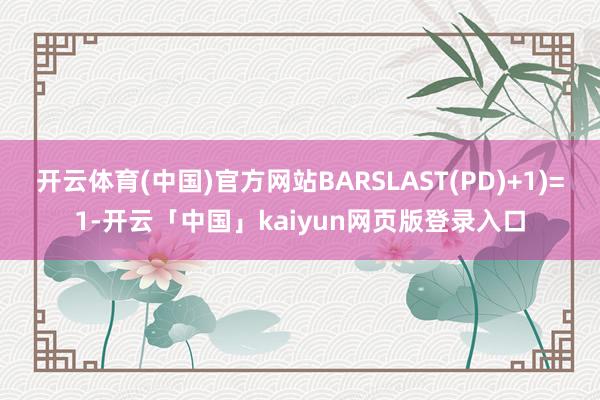 开云体育(中国)官方网站BARSLAST(PD)+1)=1-开云「中国」kaiyun网页版登录入口