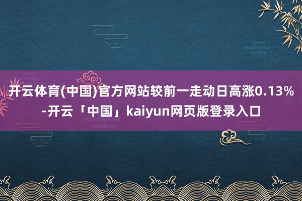 开云体育(中国)官方网站较前一走动日高涨0.13%-开云「中国」kaiyun网页版登录入口